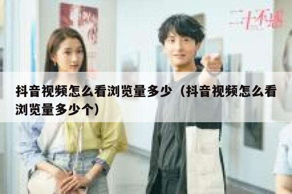 抖音视频怎么看浏览量多少(抖音视频怎么看浏览量多少个) 第1张 抖音视频怎么看浏览量多少(抖音视频怎么看浏览量多少个) 第1张