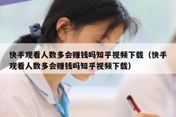 快手观看人数多会赚钱吗知乎视频下载(快手观看人数多会赚钱吗知乎视频下载) 第1张 快手观看人数多会赚钱吗知乎视频下载(快手观看人数多会赚钱吗知乎视频下载) 第1张