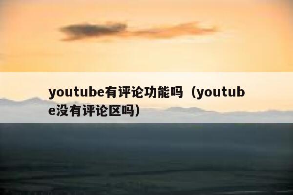 youtube有评论功能吗(youtube没有评论区吗) 第1张 youtube有评论功能吗(youtube没有评论区吗) 第1张