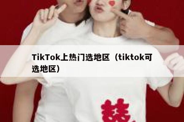 TikTok上热门选地区(tiktok可选地区) 第1张 TikTok上热门选地区(tiktok可选地区) 第1张