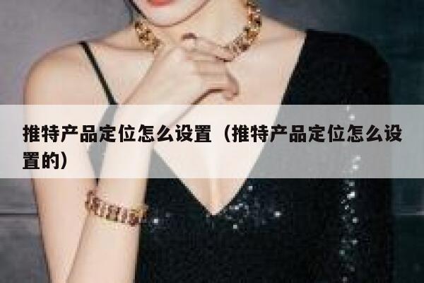 推特产品定位怎么设置(推特产品定位怎么设置的) 第1张 推特产品定位怎么设置(推特产品定位怎么设置的) 第1张