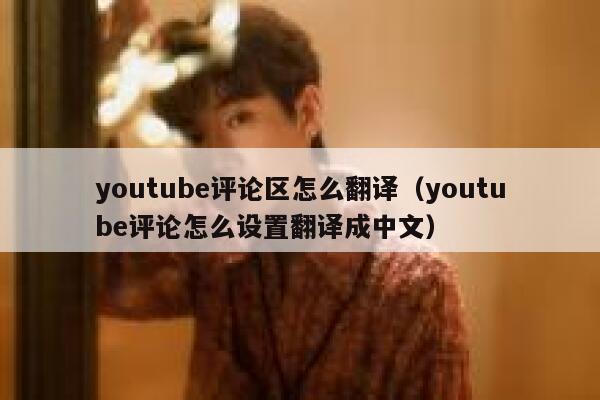 youtube评论区怎么翻译（youtube评论怎么设置翻译成中文） 第1张