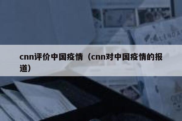 cnn评价中国疫情(cnn对中国疫情的报道) 第1张 cnn评价中国疫情(cnn对中国疫情的报道) 第1张