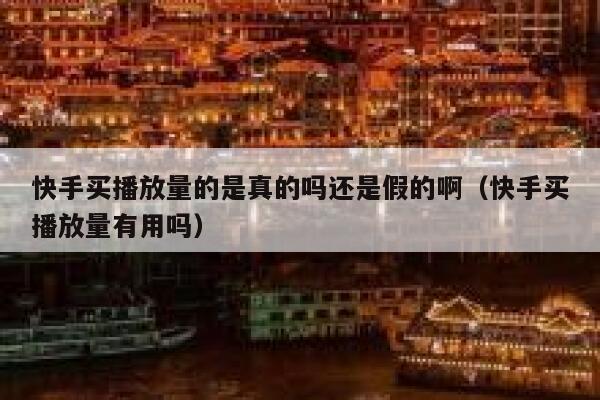 快手买播放量的是真的吗还是假的啊(快手买播放量有用吗) 第1张 快手买播放量的是真的吗还是假的啊(快手买播放量有用吗) 第1张