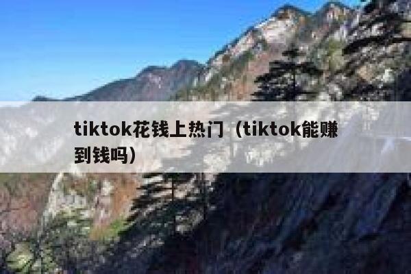 tiktok花钱上热门（tiktok能赚到钱吗） 第1张