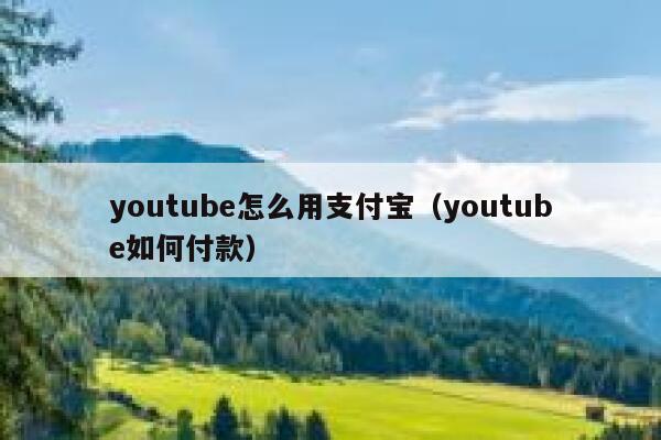 youtube怎么用支付宝(youtube如何付款) 第1张 youtube怎么用支付宝(youtube如何付款) 第1张