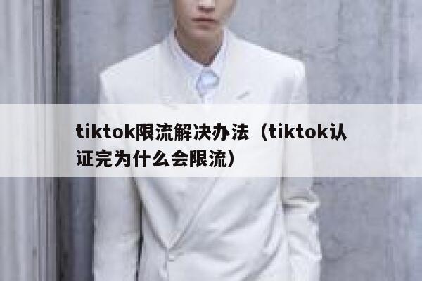 tiktok限流解决办法（tiktok认证完为什么会限流） 第1张