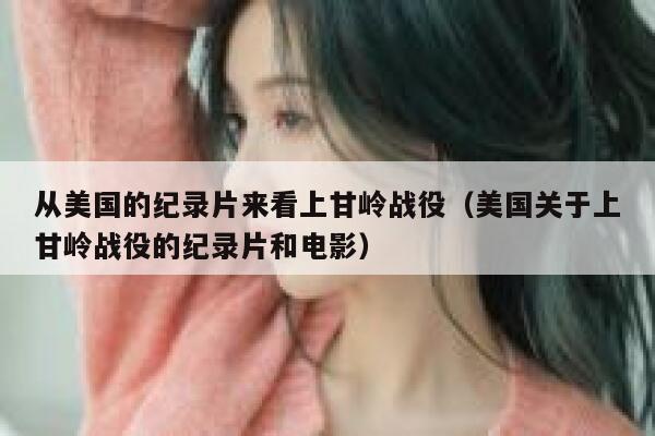 从美国的纪录片来看上甘岭战役（美国关于上甘岭战役的纪录片和电影） 第1张