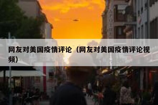 网友对美国疫情评论（网友对美国疫情评论视频） 第1张