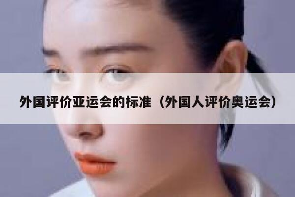 外国评价亚运会的标准（外国人评价奥运会） 第1张