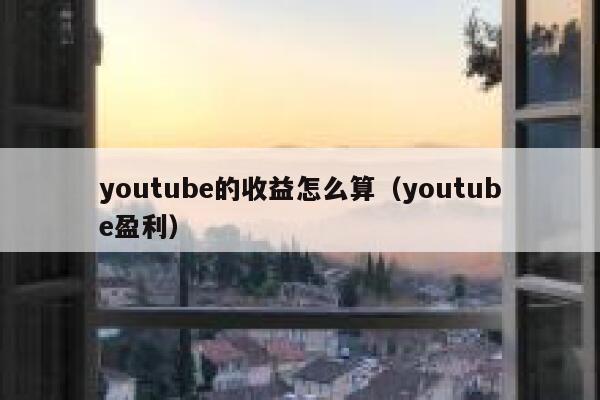 youtube的收益怎么算（youtube盈利） 第1张