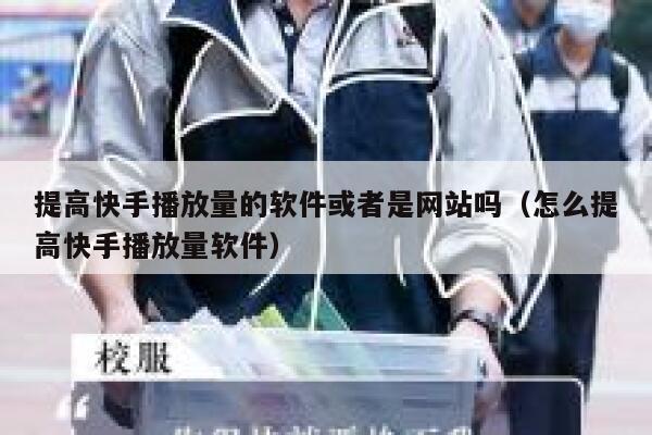 提高快手播放量的软件或者是网站吗(怎么提高快手播放量软件) 第1张 提高快手播放量的软件或者是网站吗(怎么提高快手播放量软件) 第1张