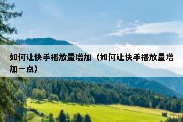 如何让快手播放量增加（如何让快手播放量增加一点） 第1张