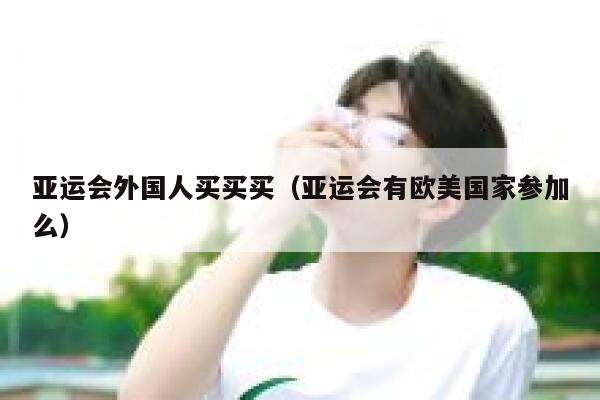亚运会外国人买买买（亚运会有欧美国家参加么） 第1张