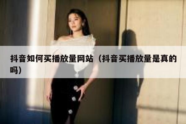 抖音如何买播放量网站(抖音买播放量是真的吗) 第1张 抖音如何买播放量网站(抖音买播放量是真的吗) 第1张