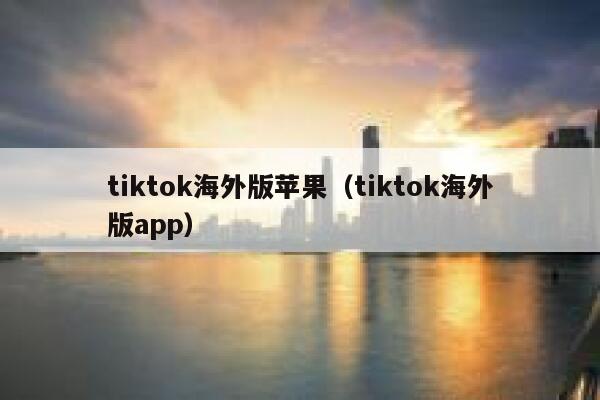 tiktok海外版苹果(tiktok海外版app) 第1张 tiktok海外版苹果(tiktok海外版app) 第1张