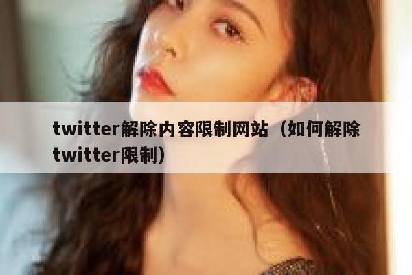 twitter解除内容限制网站(如何解除twitter限制) 第1张 twitter解除内容限制网站(如何解除twitter限制) 第1张