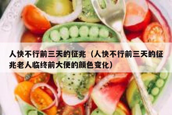 人快不行前三天的征兆（人快不行前三天的征兆老人临终前大便的颜色变化） 第1张