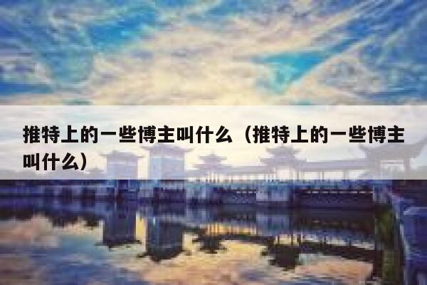 推特上的一些博主叫什么（推特上的一些博主叫什么） 第1张