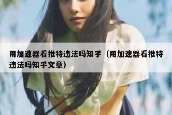 用加速器看推特违法吗知乎(用加速器看推特违法吗知乎文章) 第1张 用加速器看推特违法吗知乎(用加速器看推特违法吗知乎文章) 第1张