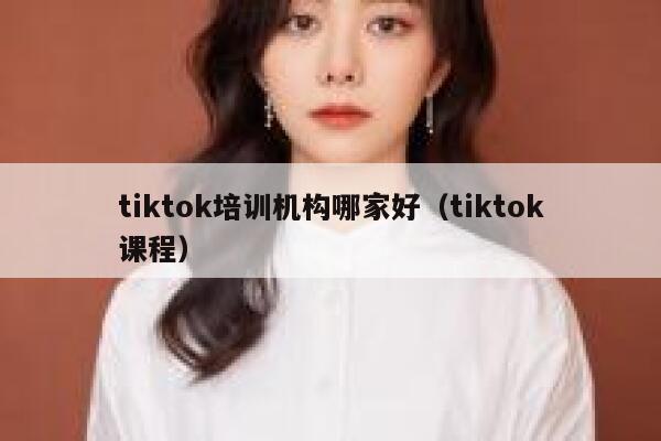 tiktok培训机构哪家好（tiktok课程） 第1张
