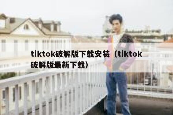 tiktok破解版下载安装(tiktok破解版最新下载) 第1张 tiktok破解版下载安装(tiktok破解版最新下载) 第1张
