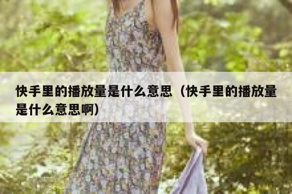 快手里的播放量是什么意思(快手里的播放量是什么意思啊) 第1张 快手里的播放量是什么意思(快手里的播放量是什么意思啊) 第1张