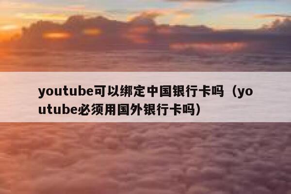 youtube可以绑定中国银行卡吗（youtube必须用国外银行卡吗） 第1张