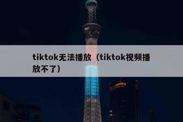 tiktok无法播放（tiktok视频播放不了） 第1张