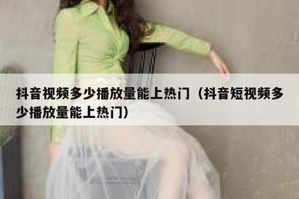 抖音视频多少播放量能上热门（抖音短视频多少播放量能上热门） 第1张