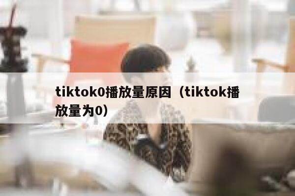 tiktok0播放量原因（tiktok播放量为0） 第1张