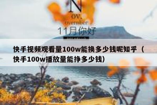 快手视频观看量100w能换多少钱呢知乎(快手100w播放量能挣多少钱) 第1张 快手视频观看量100w能换多少钱呢知乎(快手100w播放量能挣多少钱) 第1张