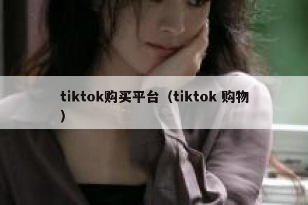 tiktok购买平台（tiktok 购物） 第1张