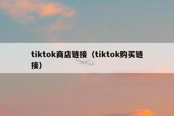 tiktok商店链接（tiktok购买链接） 第1张