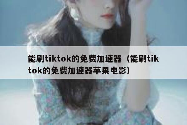 能刷tiktok的免费加速器(能刷tiktok的免费加速器苹果电影) 第1张 能刷tiktok的免费加速器(能刷tiktok的免费加速器苹果电影) 第1张
