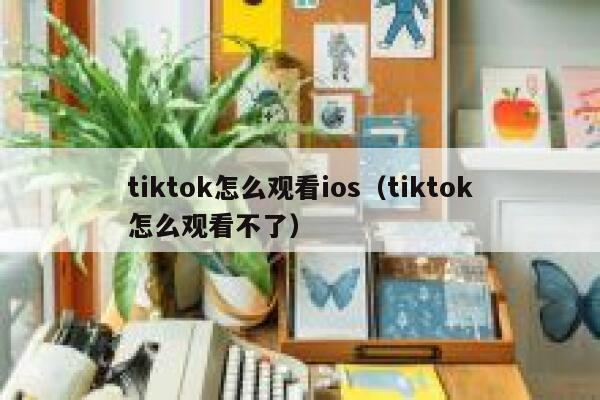 tiktok怎么观看ios（tiktok怎么观看不了） 第1张