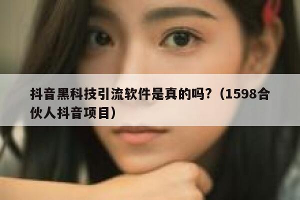抖音黑科技引流软件是真的吗?（1598合伙人抖音项目） 第1张