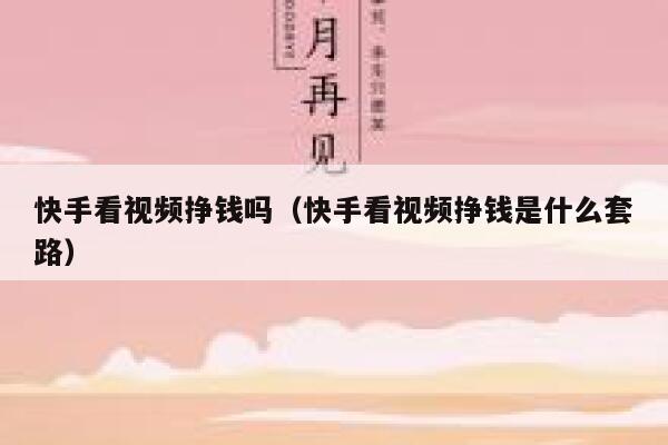快手看视频挣钱吗（快手看视频挣钱是什么套路） 第1张