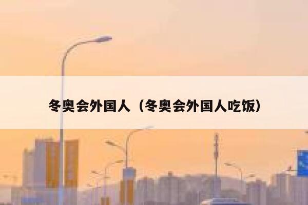 冬奥会外国人（冬奥会外国人吃饭） 第1张