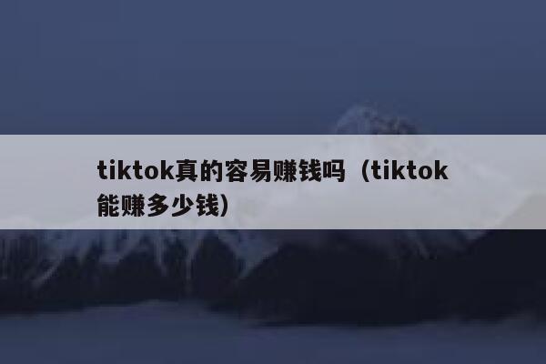 tiktok真的容易赚钱吗(tiktok能赚多少钱) 第1张 tiktok真的容易赚钱吗(tiktok能赚多少钱) 第1张