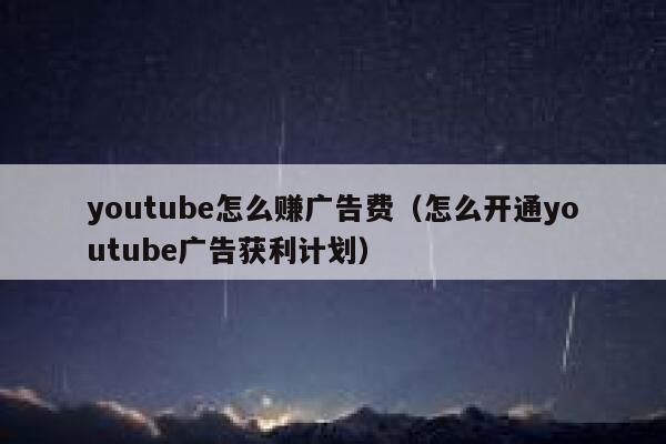 youtube怎么赚广告费(怎么开通youtube广告获利计划) 第1张 youtube怎么赚广告费(怎么开通youtube广告获利计划) 第1张