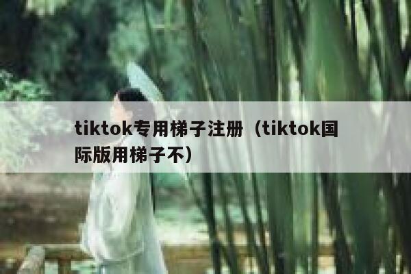 tiktok专用梯子注册(tiktok国际版用梯子不) 第1张 tiktok专用梯子注册(tiktok国际版用梯子不) 第1张