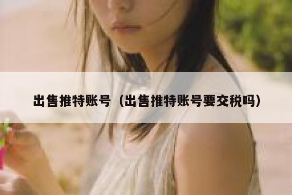 出售推特账号（出售推特账号要交税吗） 第1张