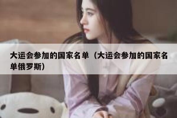 大运会参加的国家名单（大运会参加的国家名单俄罗斯） 第1张