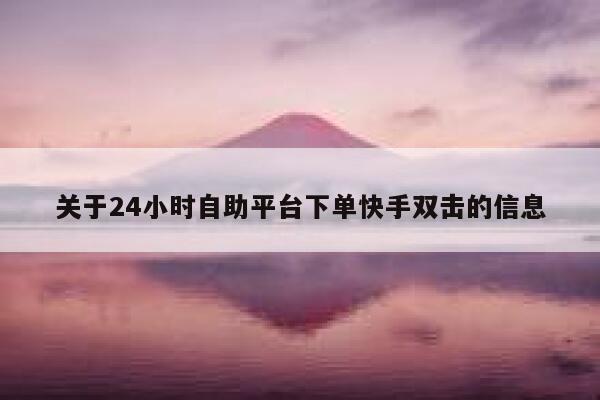 关于24小时自助平台下单快手双击的信息 第1张