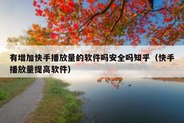 有增加快手播放量的软件吗安全吗知乎（快手播放量提高软件） 第1张