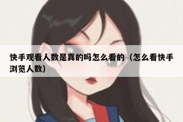 快手观看人数是真的吗怎么看的（怎么看快手浏览人数） 第1张