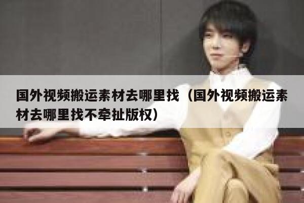 国外视频搬运素材去哪里找（国外视频搬运素材去哪里找不牵扯版权） 第1张