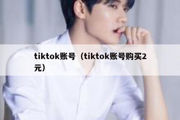 tiktok账号（tiktok账号购买2元） 第1张