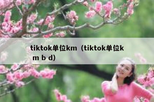 tiktok单位km（tiktok单位k m b d） 第1张